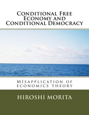 Conditional Free Economy And Conditional Democracy: Misapplication Of Economics Theory