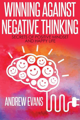 Winning Against Negative Thinking: Secrets Of Positive Mindset And Happy Life (Shortcut To Success)