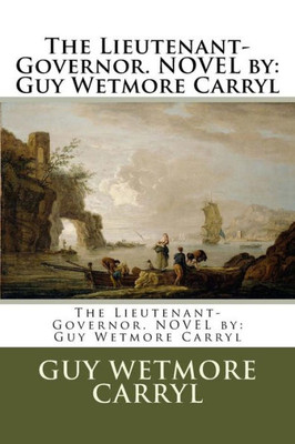The Lieutenant-Governor. Novel By: Guy Wetmore Carryl