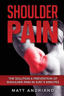 Shoulder Pain: The Solution & Prevention Of Shoulder Pain In Just 5 Minutes