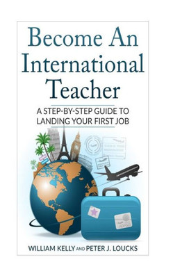 Become An International Teacher: A Step-By-Step Guide To Landing Your First Job (International Education Guide)