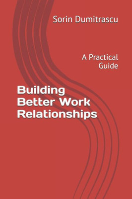 Building Better Work Relationships: A Practical Guide (Success)