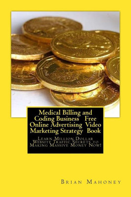 Medical Billing And Coding Business Free Online Advertising Video Marketing Strategy Book: Learn Million Dollar Website Traffic Secrets To Making Massive Money Now!
