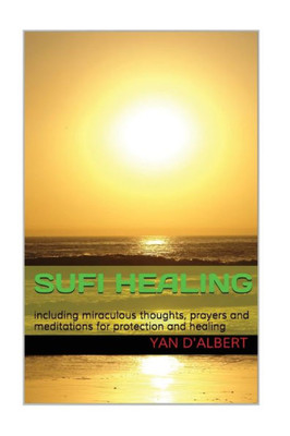 Sufi Healing: Including Wonderful Thoughts, Prayers And Meditations For Protection And Healing