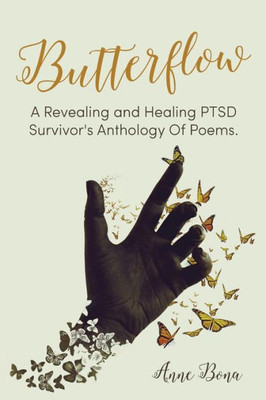 Butterflow: A Revealing And Healing Ptsd Survivor'S Anthology Of Poems