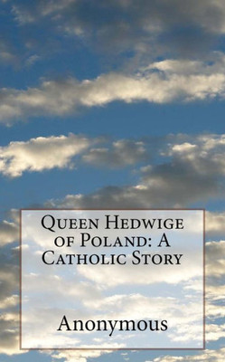 Queen Hedwige Of Poland: A Catholic Story