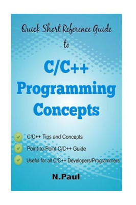 Quick Short Reference Guide To C/C++ Programming Concepts: C/C++ Tips And Concepts: Useful For All C/C++ Developers And Programmers