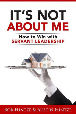 It'S Not About Me: How To Win With Servant Leadership