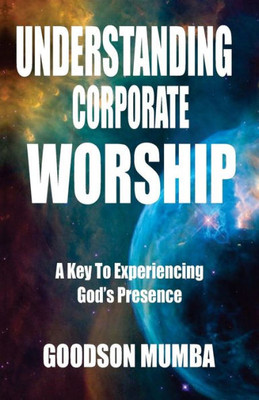 Understanding Corporate Worship: A Key To Experiencing GodS Presence