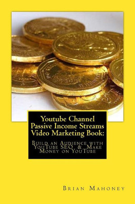 Youtube Channel Passive Income Streams Video Marketing Book:: Build An Audience With Youtube Seo & Make Money On Youtube