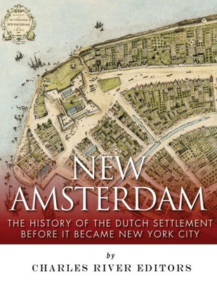 New Amsterdam: The History Of The Dutch Settlement Before It Became New York City