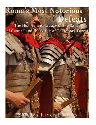 RomeS Most Notorious Defeats: The History And Legacy Of The Battle Of Cannae And The Battle Of The Teutoburg Forest