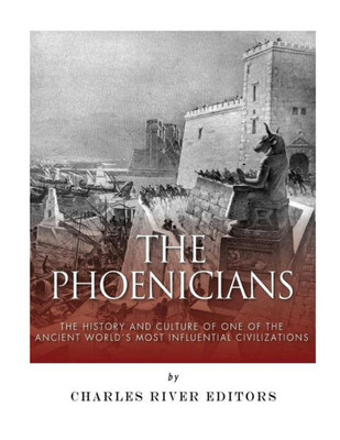 The Phoenicians: The History And Culture Of One Of The Ancient WorldS Most Influential Civilizations