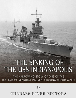 The Sinking Of The Uss Indianapolis: The Harrowing Story Of One Of The U.S. NavyS Deadliest Incidents During World War Ii