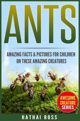 Ants: Amazing Facts & Pictures For Children On These Amazing Creatures (Awesome Creature)
