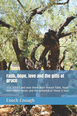 Faith, Hope, Love And The Gifts Of Grace: 1Co_13:13 And Now There Doth Remain Faith, Hope, Love--These Three; And The Greatest Of These Is Love.