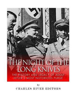 The Night Of The Long Knives: The History And Legacy Of Adolf Hitler'S Notorious Purge Of The Sa