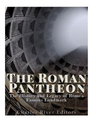 The Roman Pantheon: The History And Legacy Of RomeS Famous Landmark