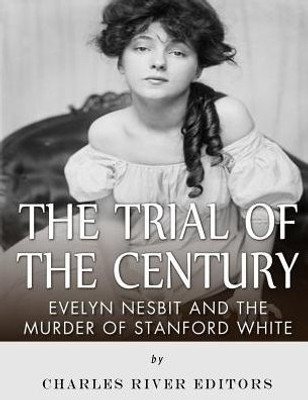 The Trial Of The Century: Evelyn Nesbit And The Murder Of Stanford White