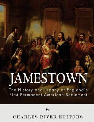Jamestown: The History And Legacy Of EnglandS First Permanent American Settlement
