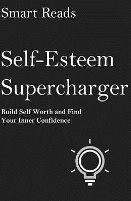 Self-Esteem Supercharger: Build Self Worth And Find Your Inner Confidence