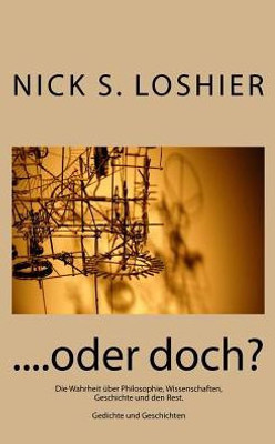 ....Oder Doch?: Die Wahrheit Über Philosophie, Wissenschaften, Geschichte Und Den Rest. Gedichte Und ErzAhlungen (German Edition)