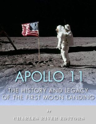 Apollo 11: The History And Legacy Of The First Moon Landing