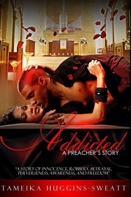 Addicted: A Preacher'S Story: A Story Of Innocence, Robbery, Betrayal, Perverseness, Awareness, And Freedom
