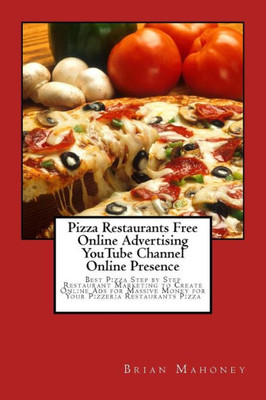 Pizza Restaurants Free Online Advertising Youtube Channel Online Presence: Best Pizza Step By Step Restaurant Marketing To Create Online Ads For Massive Money For Your Pizzeria Restaurants Pizza