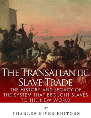 The Transatlantic Slave Trade: The History And Legacy Of The System That Brought Slaves To The New World