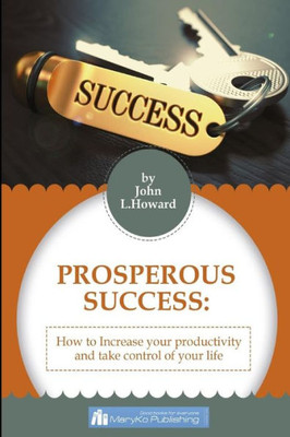 Prosperous Success: How To Increase Your Productivity And Take Control Of Your Life