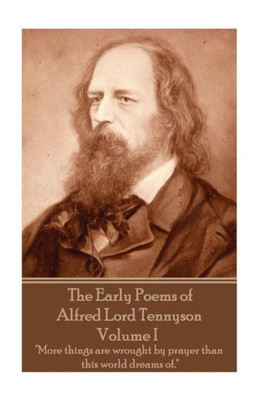 The Early Poems Of Alfred Lord Tennyson - Volume I: "More Things Are Wrought By Prayer Than This World Dreams Of."