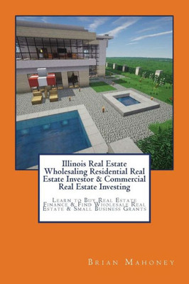Illinois Real Estate Wholesaling Residential Real Estate Investor & Commercial Real Estate Investing: Learn To Buy Real Estate Finance & Find Wholesale Real Estate & Small Business Grants