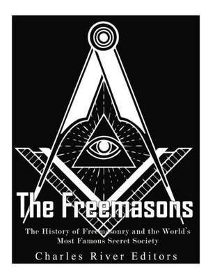 The Freemasons: The History Of Freemasonry And The World'S Most Famous Secret Society