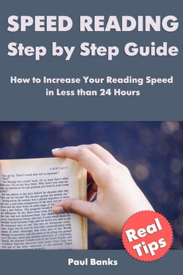 Speed Reading Step By Step Guide: How To Increase Your Reading Speed In Less Than 24 Hours