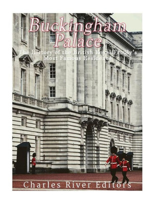 Buckingham Palace: The History Of The British Royal FamilyS Most Famous Residence