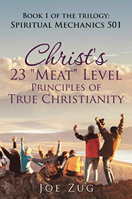 Christ's 23 "Meat" Level Principles of True Christianity: Book 1 of the trilogy: Spiritual Mechanics 501