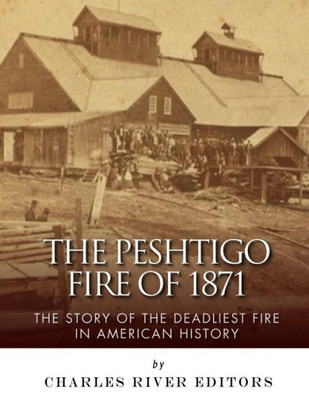 The Peshtigo Fire Of 1871: The Story Of The Deadliest Fire In American History