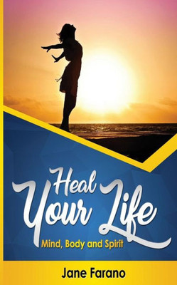 Heal Your Life: Mind, Body And Spirit