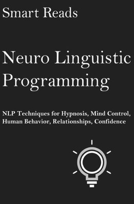 Neuro Linguistic Programming: Nlp Techniques For Hypnosis, Mind Control, Human Behavior, Relationships, Confidence