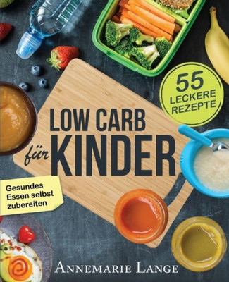 Low Carb Fur Kinder: Das Kochbuch Mit 55 Leckeren Rezepten - Wie Sie Gesundes Essen Selbst Zubereiten (German Edition)