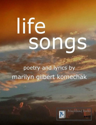 Life Songs: Poetry And Lyrics By Marilyn Gilbert Komechak