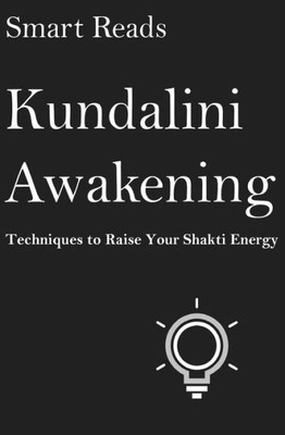 Kundalini Awakening: Techniques To Raise Your Shakti Energy