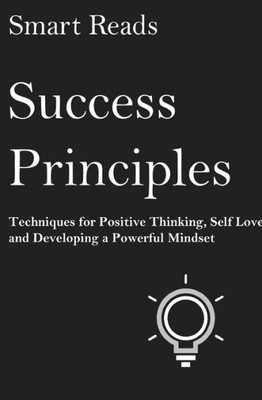 Success Principles: Techniques For Positive Thinking, Self Love And Developing A Powerful Mindset