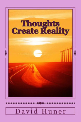 Thoughts Create Reality: The Universe Created By Thought And Your Thoughts Created Your Life!