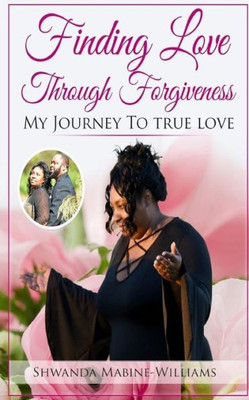 Finding Love Through Forgiveness: My Journey To True Love