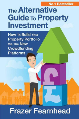 The Alternative Guide To Property Investment: How To Build Your Property Portfolio Via The New Crowdfunding Platforms