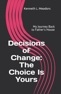 Decisions Of Change: The Choice Is Yours: My Journey Back To Father's House