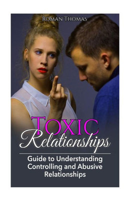 Toxic Relationships: Guide To Understanding Controlling & Abusive Relationships