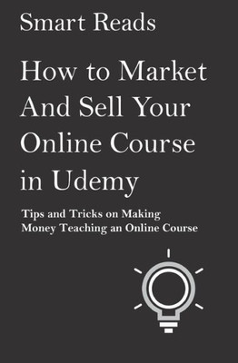 How To Market And Sell Your Online Course In Udemy: Tips And Tricks On Making Money Teaching An Online Course